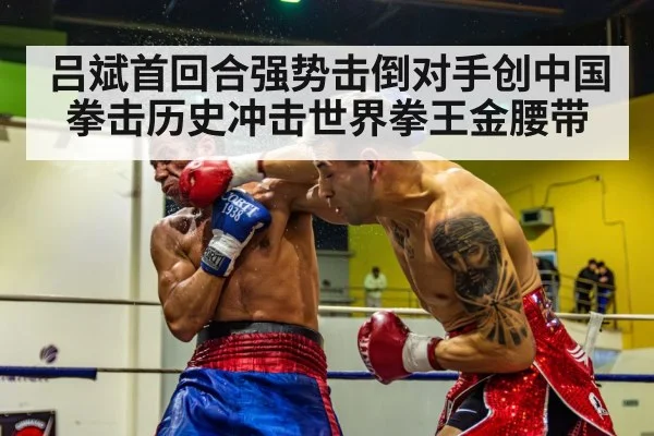 吕斌首回合强势击倒对手创中国拳击历史冲击世界拳王金腰带