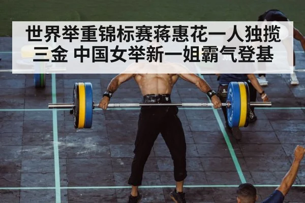 世界举重锦标赛蒋惠花一人独揽三金 中国女举新一姐霸气登基
