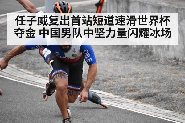 任子威复出首站短道速滑世界杯夺金 中国男队中坚力量闪耀冰场