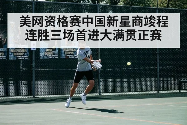 美网资格赛中国新星商竣程连胜三场首进大满贯正赛