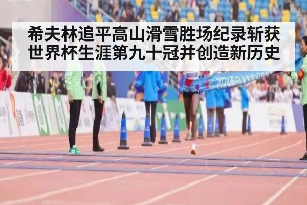 希夫林追平高山滑雪胜场纪录斩获世界杯生涯第九十冠并创造新历史