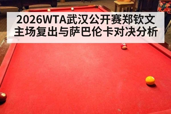 2026WTA武汉公开赛郑钦文主场复出与萨巴伦卡对决分析