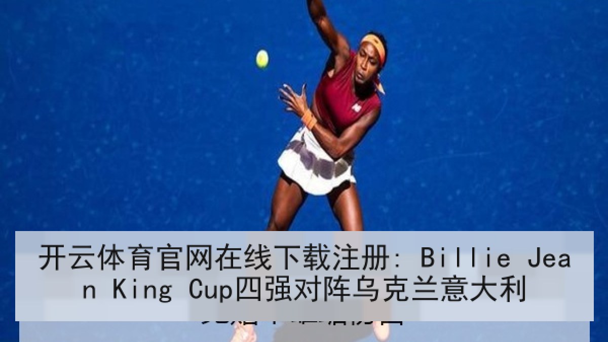 开云体育官网在线下载注册: Billie Jean King Cup四强对阵乌克兰意大利